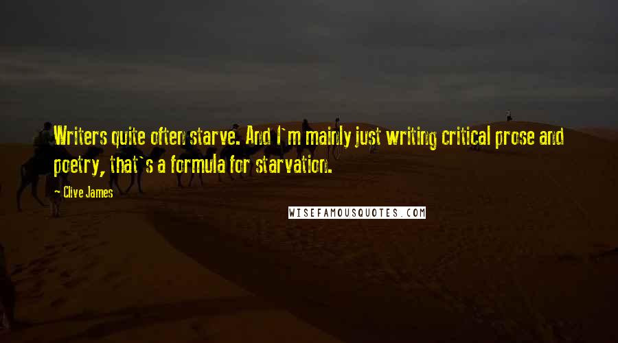 Clive James Quotes: Writers quite often starve. And I'm mainly just writing critical prose and poetry, that's a formula for starvation.