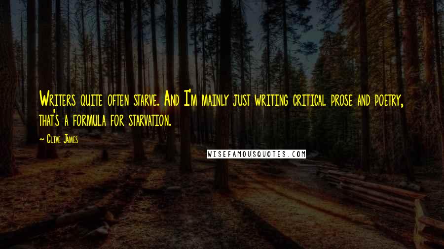 Clive James Quotes: Writers quite often starve. And I'm mainly just writing critical prose and poetry, that's a formula for starvation.
