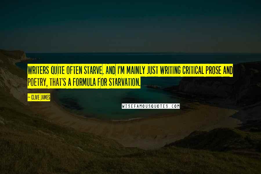 Clive James Quotes: Writers quite often starve. And I'm mainly just writing critical prose and poetry, that's a formula for starvation.