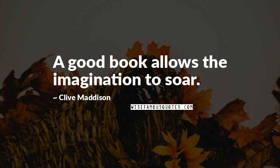 Clive Maddison Quotes: A good book allows the imagination to soar.