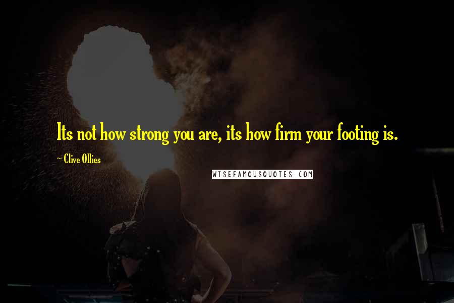 Clive Ollies Quotes: Its not how strong you are, its how firm your footing is.