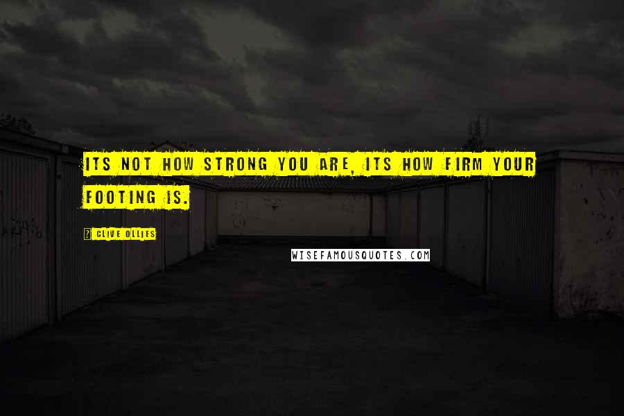 Clive Ollies Quotes: Its not how strong you are, its how firm your footing is.