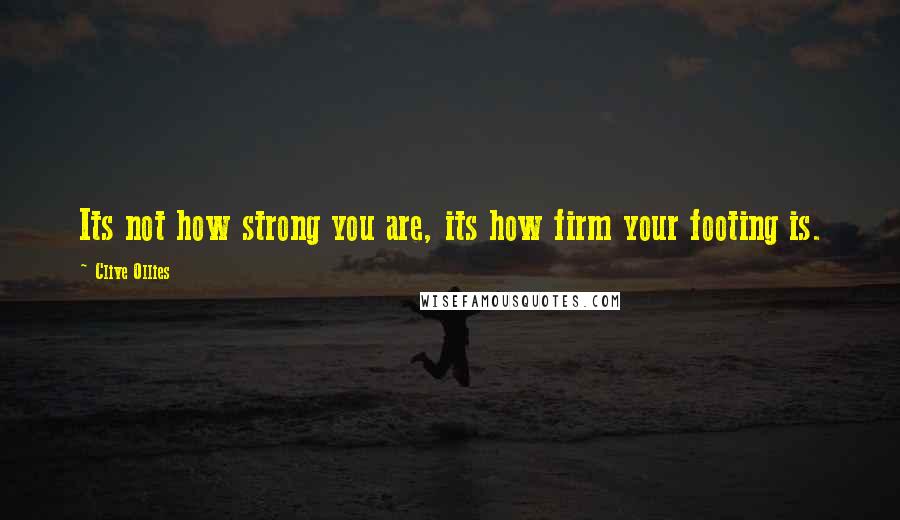 Clive Ollies Quotes: Its not how strong you are, its how firm your footing is.