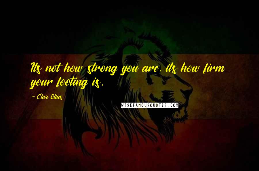 Clive Ollies Quotes: Its not how strong you are, its how firm your footing is.