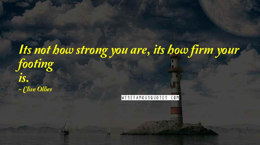 Clive Ollies Quotes: Its not how strong you are, its how firm your footing is.