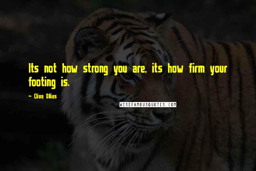 Clive Ollies Quotes: Its not how strong you are, its how firm your footing is.