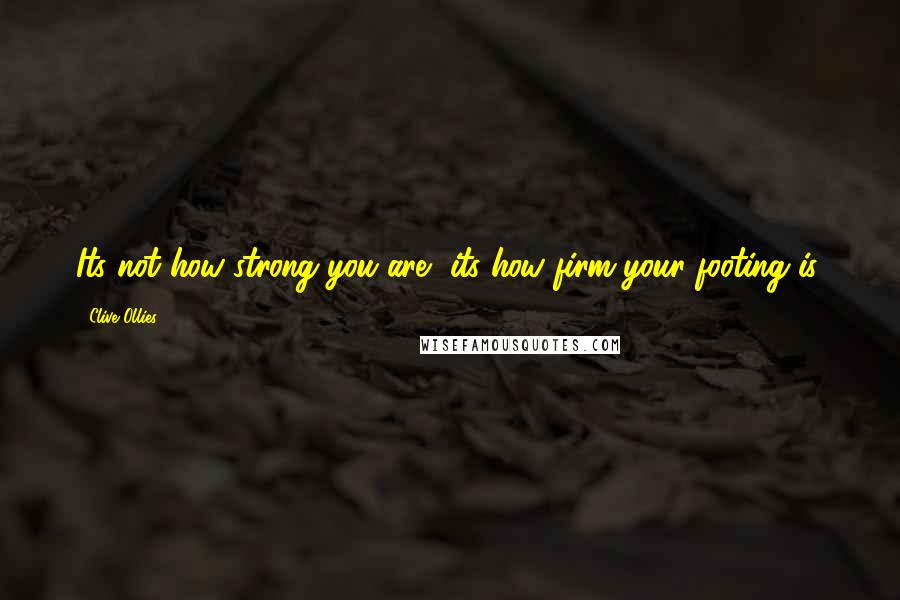 Clive Ollies Quotes: Its not how strong you are, its how firm your footing is.