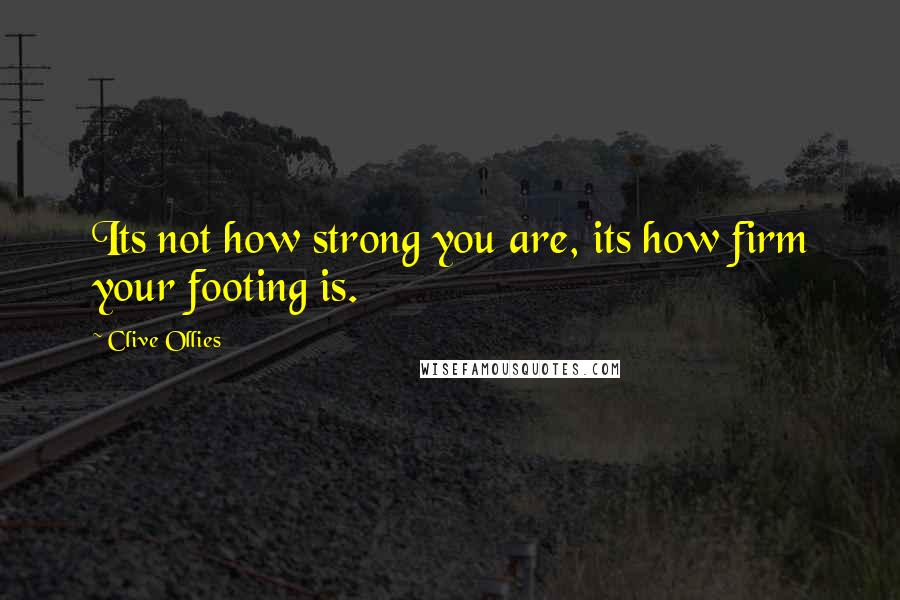 Clive Ollies Quotes: Its not how strong you are, its how firm your footing is.