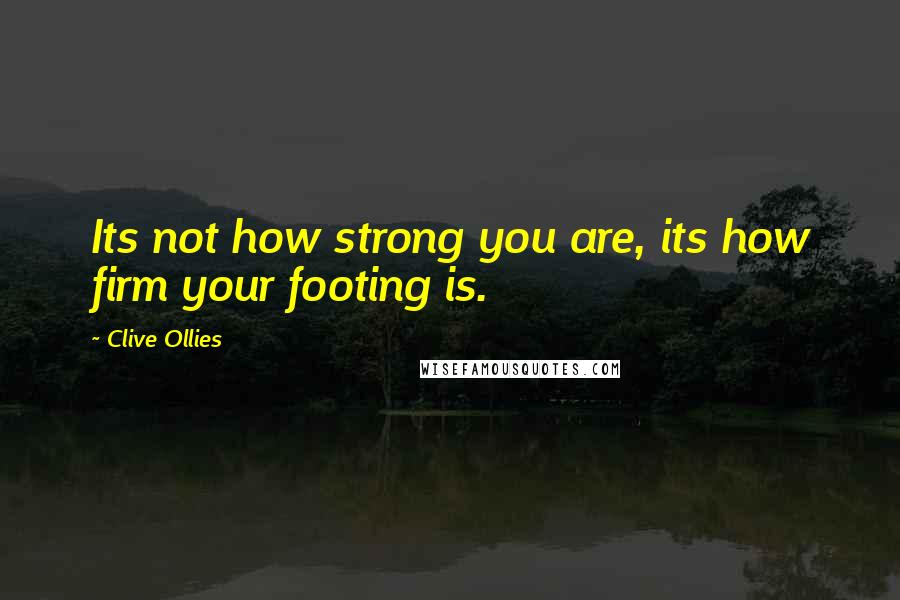 Clive Ollies Quotes: Its not how strong you are, its how firm your footing is.