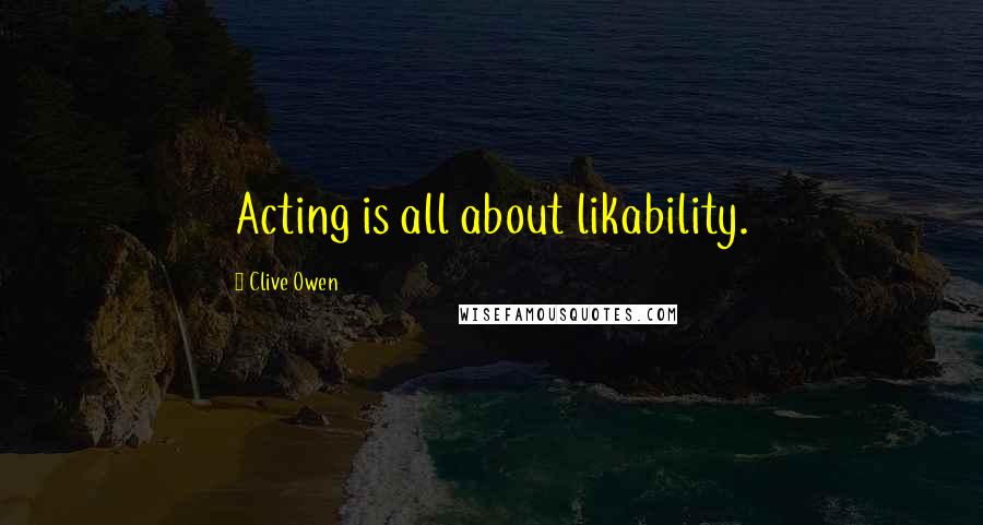 Clive Owen Quotes: Acting is all about likability.