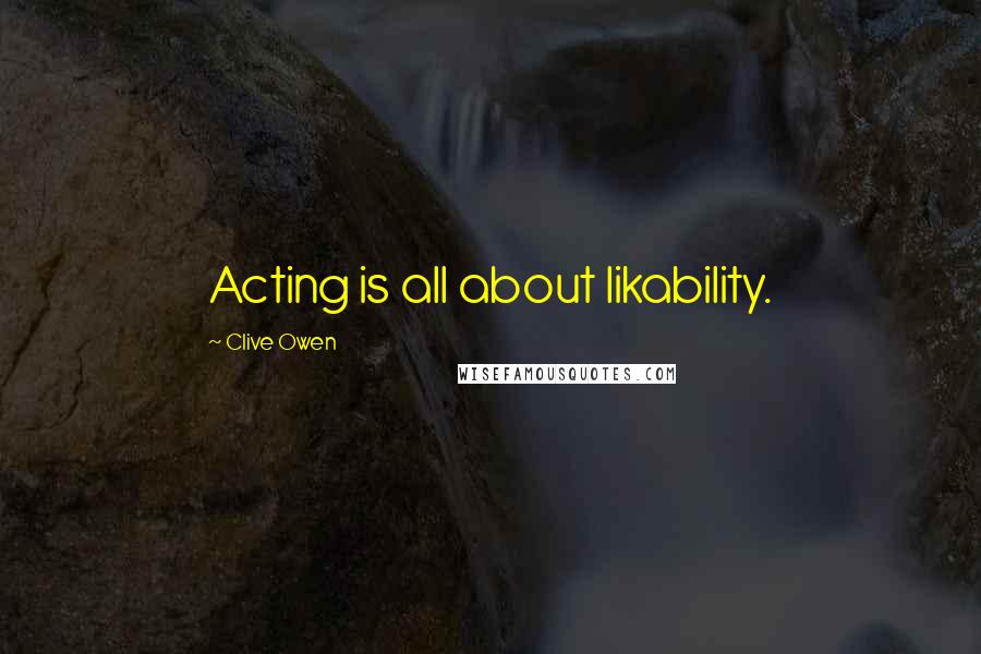 Clive Owen Quotes: Acting is all about likability.