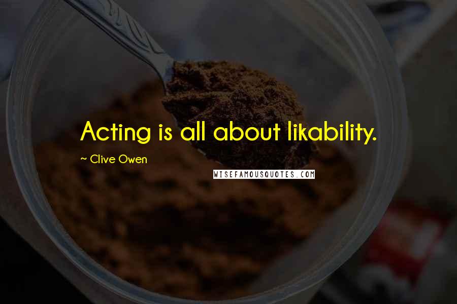 Clive Owen Quotes: Acting is all about likability.