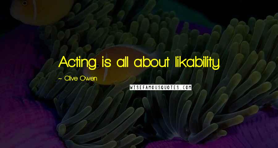 Clive Owen Quotes: Acting is all about likability.