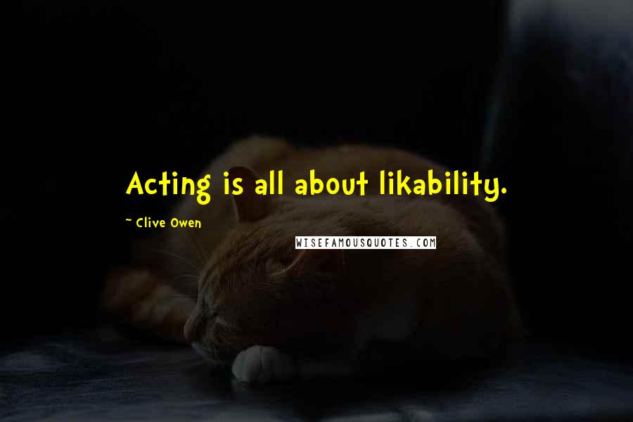 Clive Owen Quotes: Acting is all about likability.