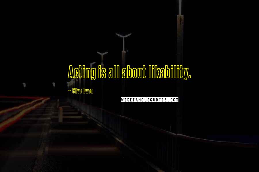 Clive Owen Quotes: Acting is all about likability.