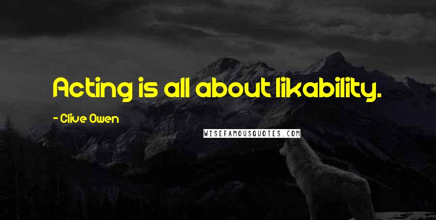 Clive Owen Quotes: Acting is all about likability.