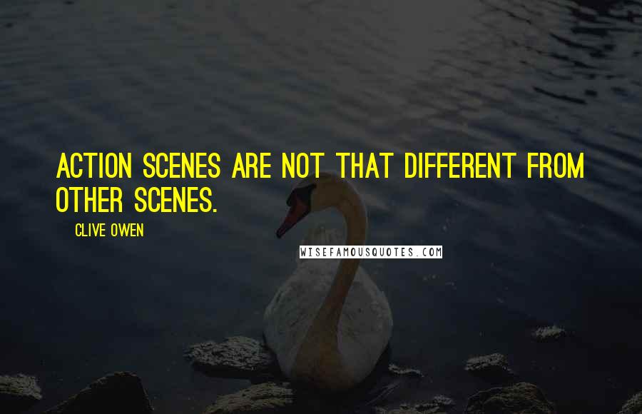 Clive Owen Quotes: Action scenes are not that different from other scenes.