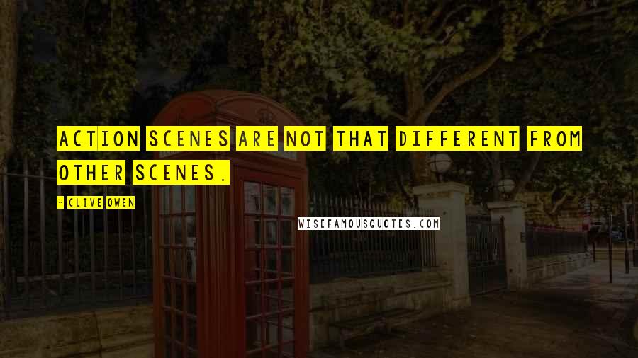 Clive Owen Quotes: Action scenes are not that different from other scenes.