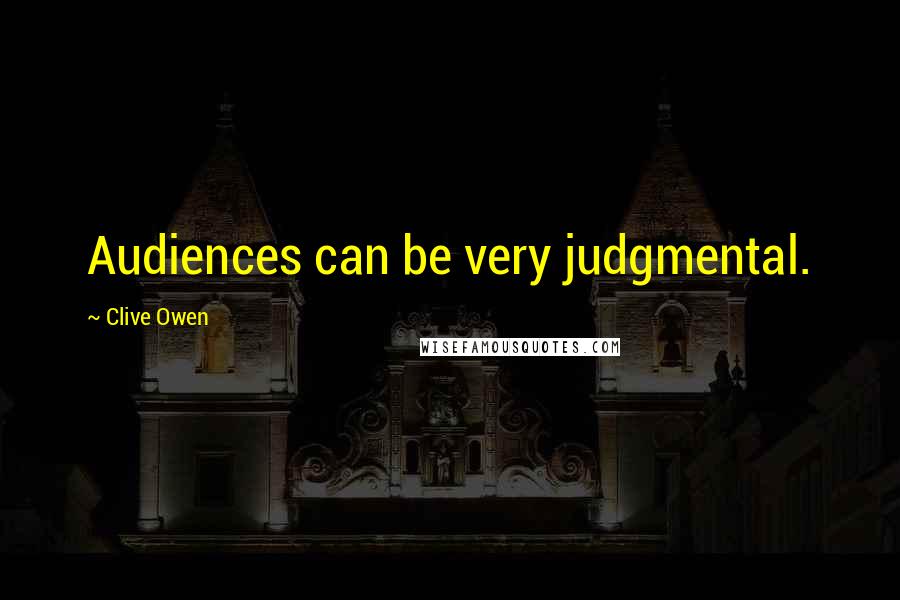 Clive Owen Quotes: Audiences can be very judgmental.