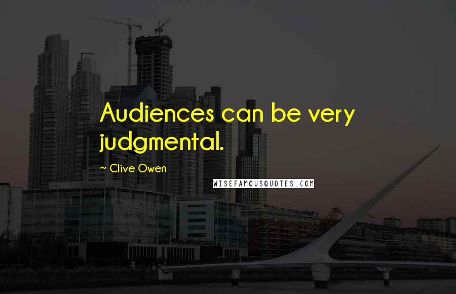 Clive Owen Quotes: Audiences can be very judgmental.