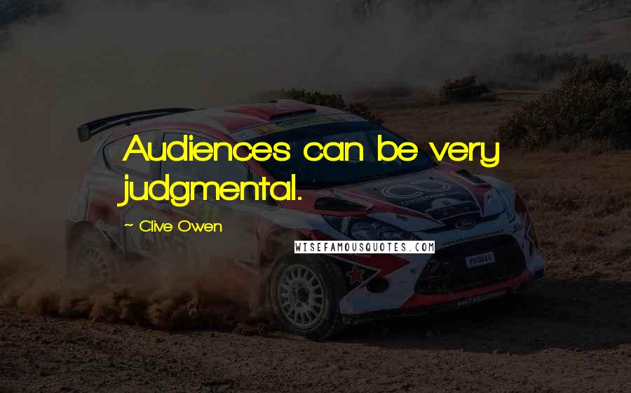 Clive Owen Quotes: Audiences can be very judgmental.