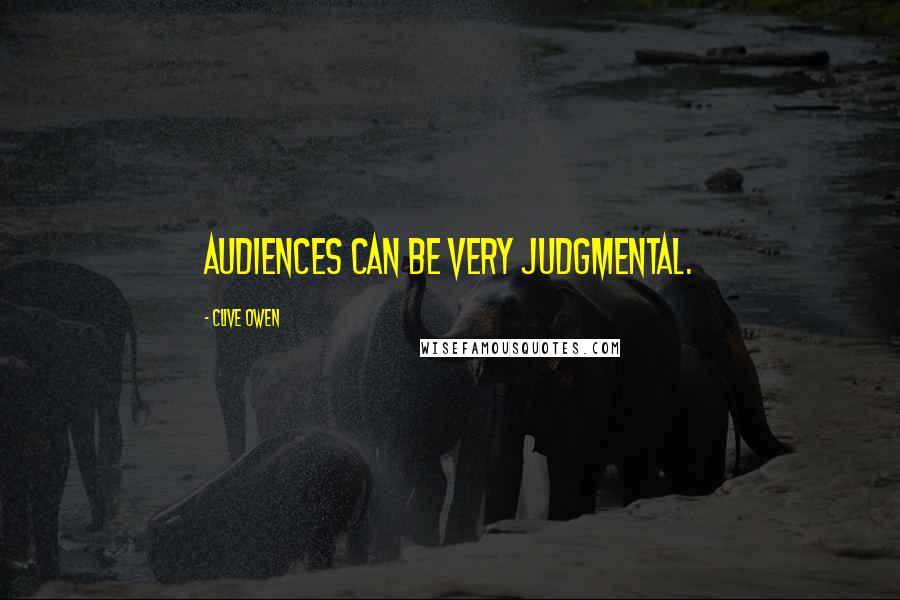 Clive Owen Quotes: Audiences can be very judgmental.