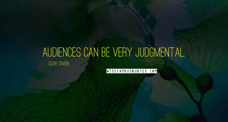 Clive Owen Quotes: Audiences can be very judgmental.