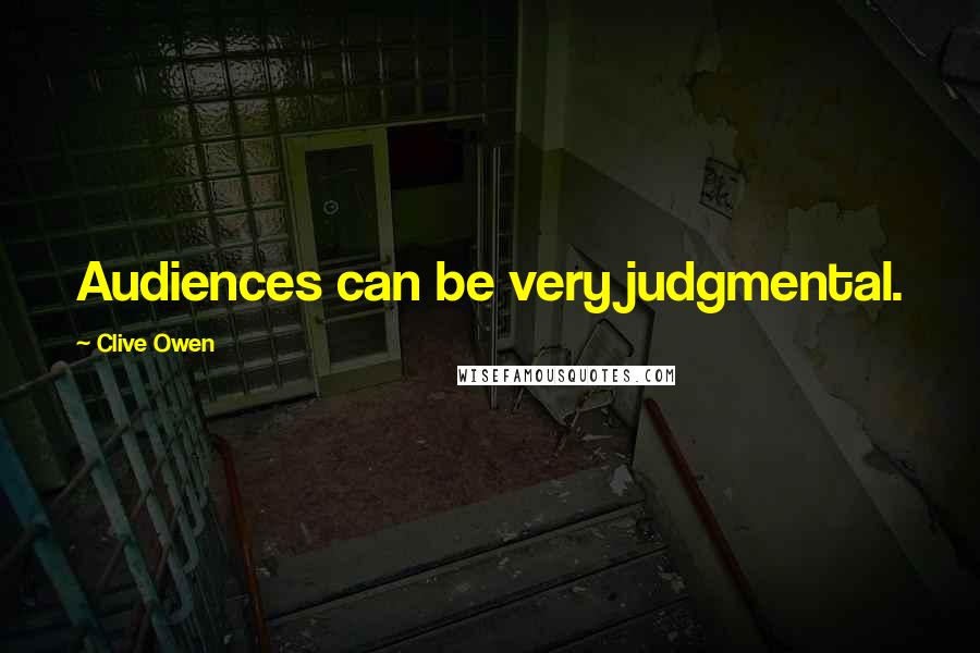 Clive Owen Quotes: Audiences can be very judgmental.