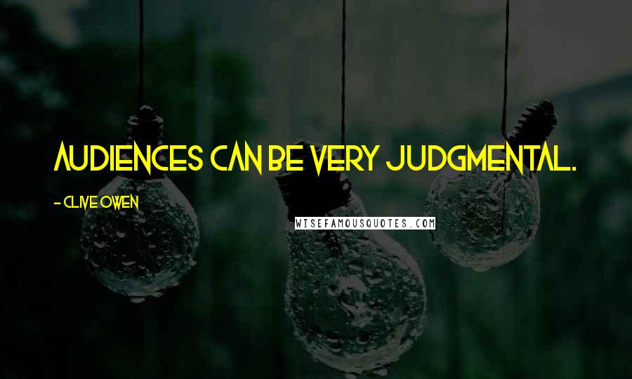 Clive Owen Quotes: Audiences can be very judgmental.