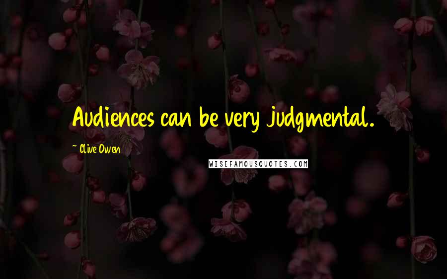 Clive Owen Quotes: Audiences can be very judgmental.