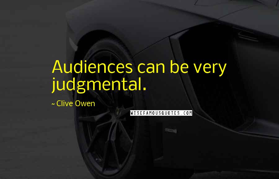 Clive Owen Quotes: Audiences can be very judgmental.