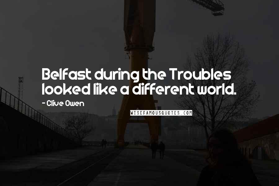 Clive Owen Quotes: Belfast during the Troubles looked like a different world.