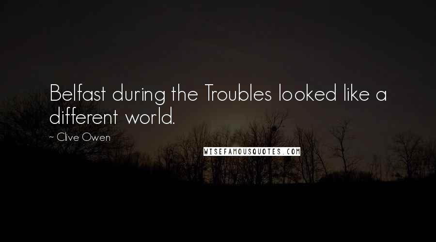 Clive Owen Quotes: Belfast during the Troubles looked like a different world.