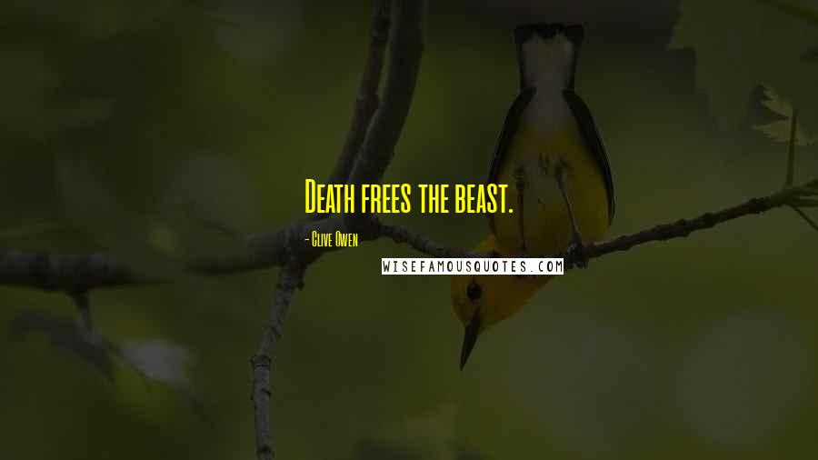 Clive Owen Quotes: Death frees the beast.