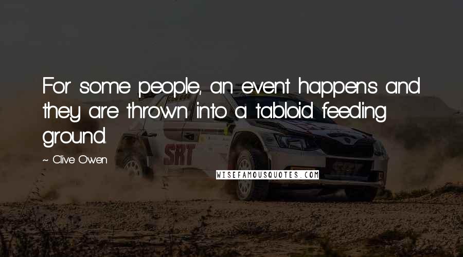 Clive Owen Quotes: For some people, an event happens and they are thrown into a tabloid feeding ground.