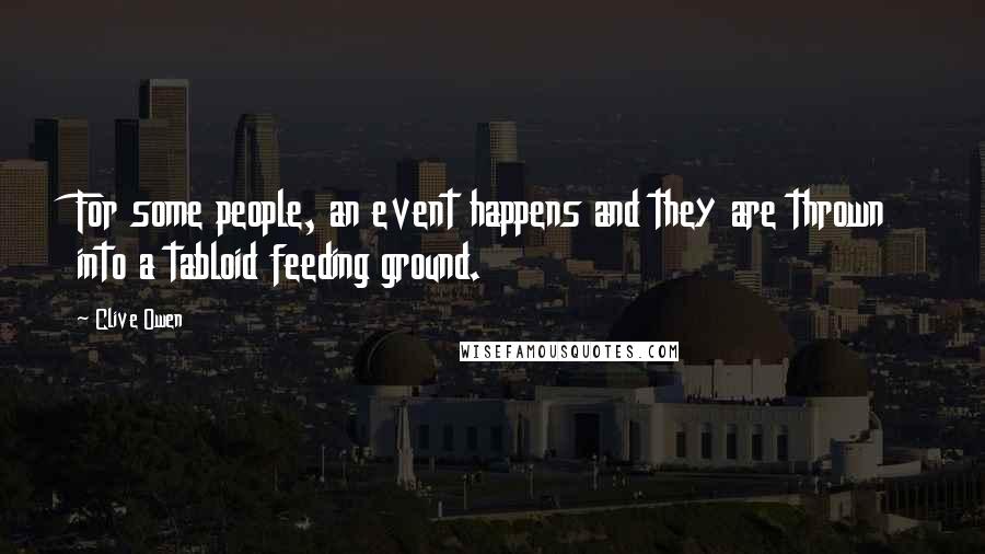 Clive Owen Quotes: For some people, an event happens and they are thrown into a tabloid feeding ground.