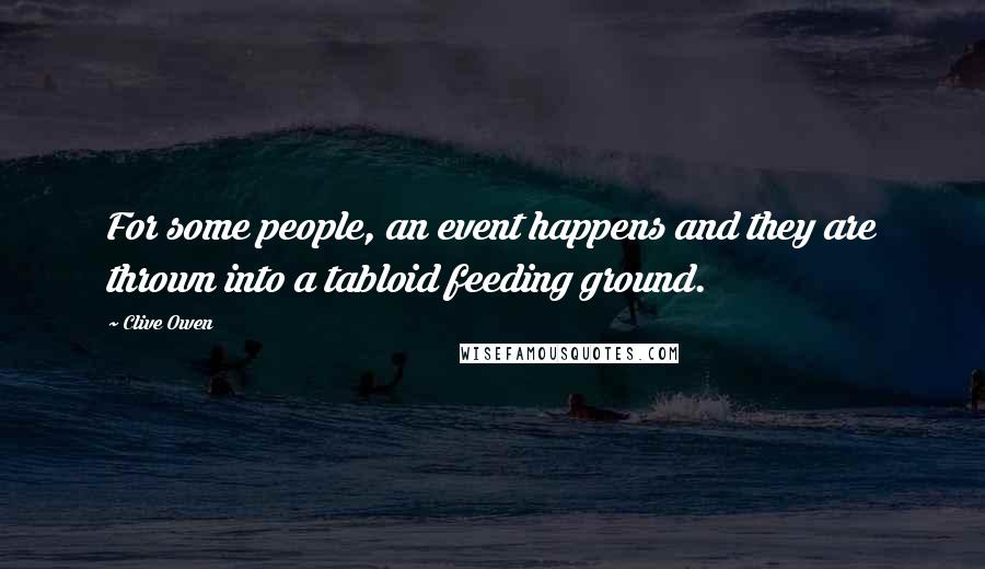 Clive Owen Quotes: For some people, an event happens and they are thrown into a tabloid feeding ground.