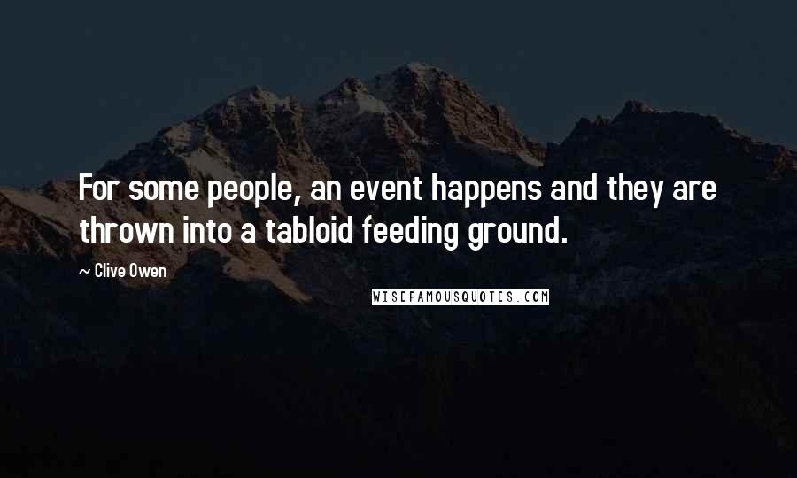 Clive Owen Quotes: For some people, an event happens and they are thrown into a tabloid feeding ground.