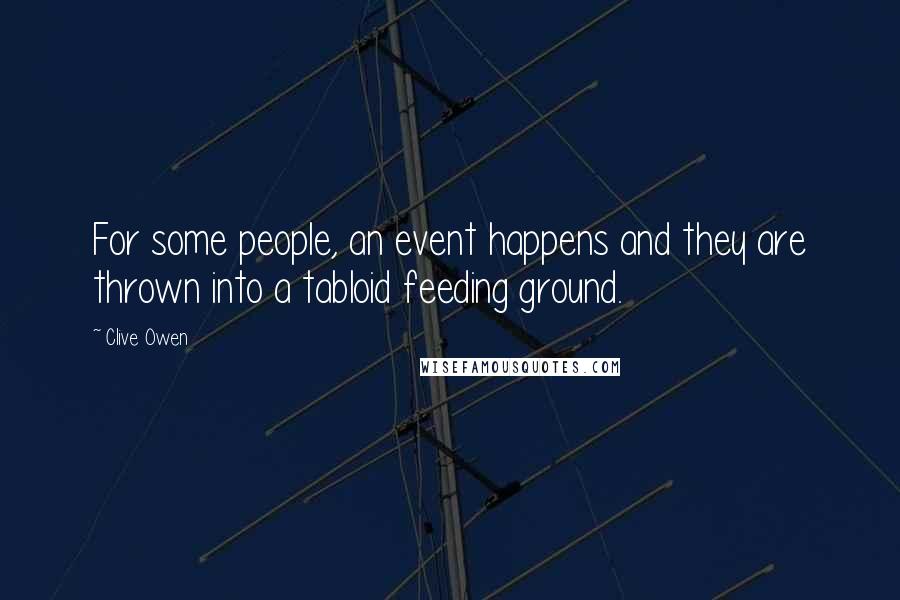 Clive Owen Quotes: For some people, an event happens and they are thrown into a tabloid feeding ground.