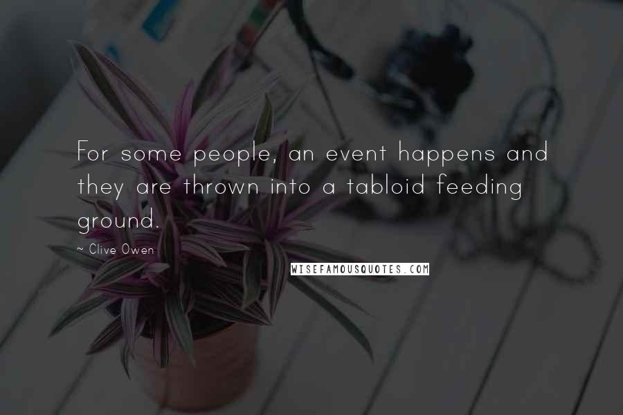 Clive Owen Quotes: For some people, an event happens and they are thrown into a tabloid feeding ground.