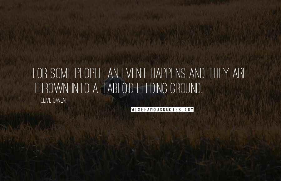 Clive Owen Quotes: For some people, an event happens and they are thrown into a tabloid feeding ground.