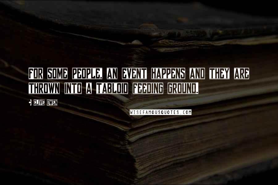 Clive Owen Quotes: For some people, an event happens and they are thrown into a tabloid feeding ground.