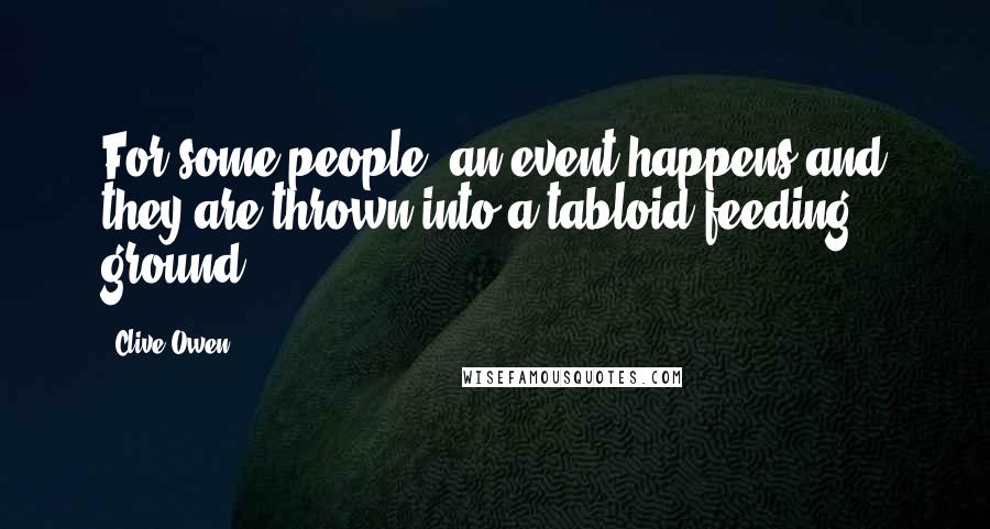 Clive Owen Quotes: For some people, an event happens and they are thrown into a tabloid feeding ground.