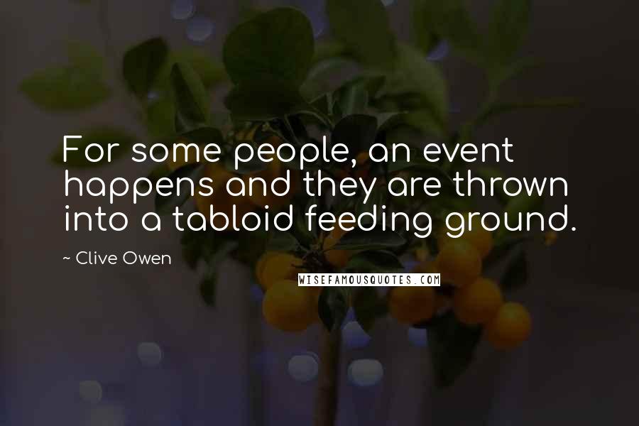 Clive Owen Quotes: For some people, an event happens and they are thrown into a tabloid feeding ground.