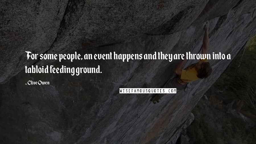 Clive Owen Quotes: For some people, an event happens and they are thrown into a tabloid feeding ground.