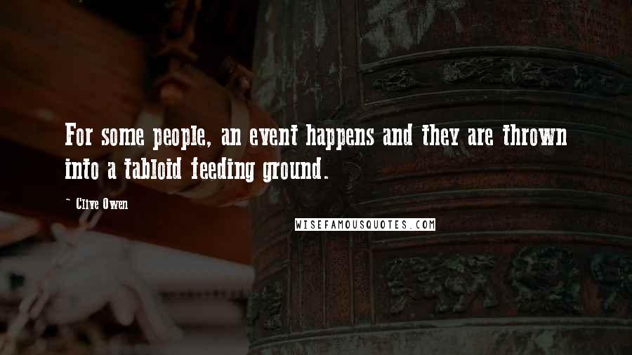 Clive Owen Quotes: For some people, an event happens and they are thrown into a tabloid feeding ground.