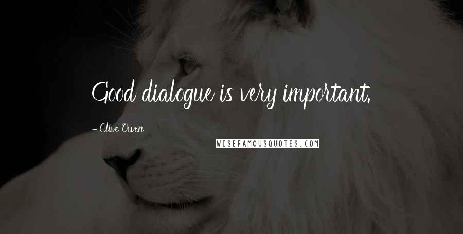 Clive Owen Quotes: Good dialogue is very important.