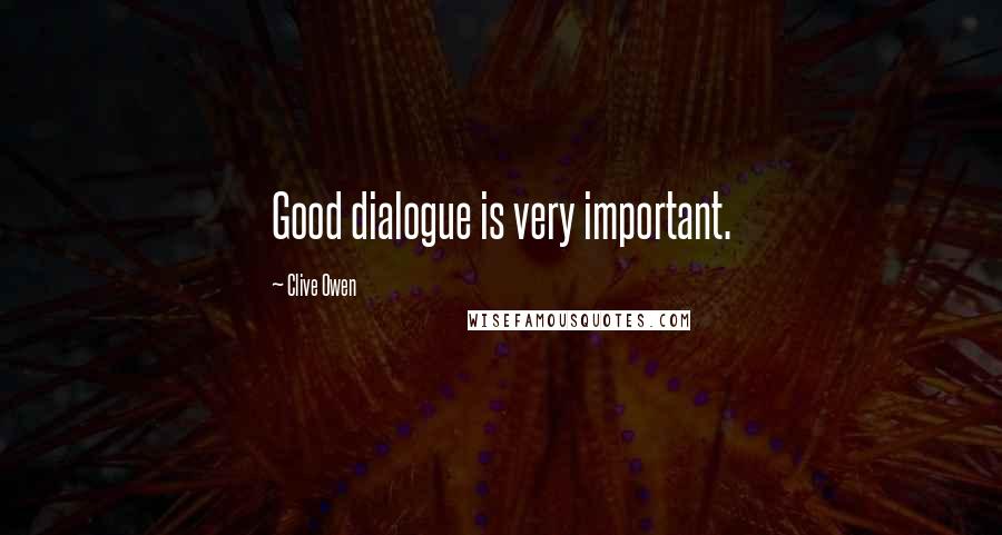 Clive Owen Quotes: Good dialogue is very important.