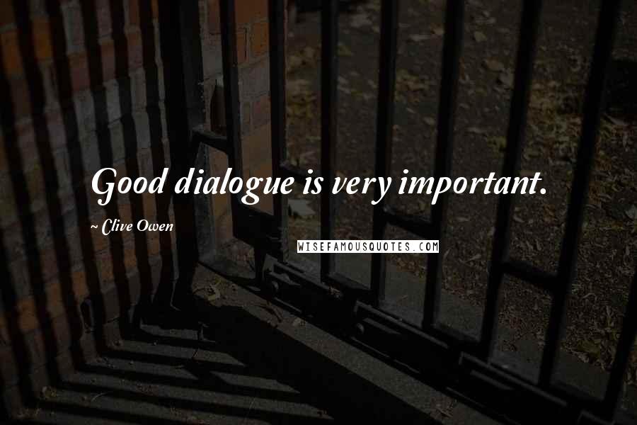 Clive Owen Quotes: Good dialogue is very important.