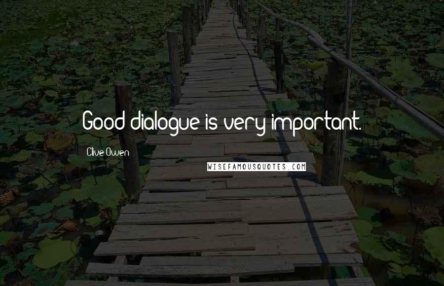 Clive Owen Quotes: Good dialogue is very important.